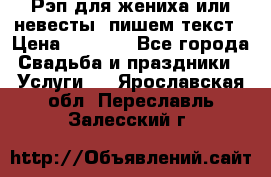 Рэп для жениха или невесты, пишем текст › Цена ­ 1 200 - Все города Свадьба и праздники » Услуги   . Ярославская обл.,Переславль-Залесский г.